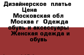 Дизайнерское  платье   › Цена ­ 10 000 - Московская обл., Москва г. Одежда, обувь и аксессуары » Женская одежда и обувь   